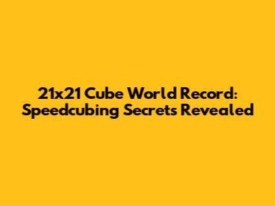 21x21 Cube World Record: Speedcubing Secrets Revealed