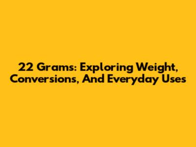 22 Grams: Exploring Weight, Conversions, And Everyday Uses