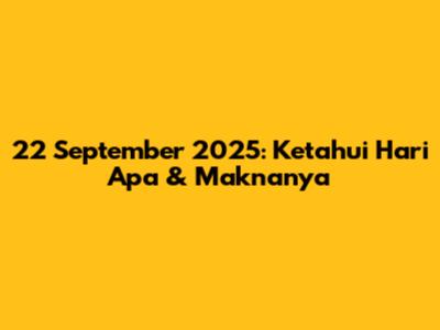 22 September 2025: Ketahui Hari Apa & Maknanya