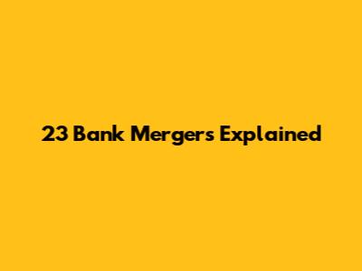 23 Bank Mergers Explained