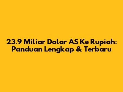 23.9 Miliar Dolar AS Ke Rupiah: Panduan Lengkap & Terbaru