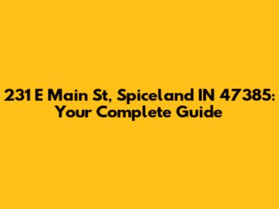 231 E Main St, Spiceland IN 47385: Your Complete Guide