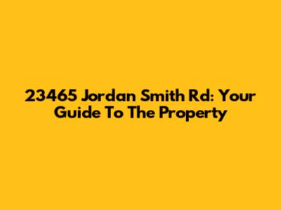 23465 Jordan Smith Rd: Your Guide To The Property