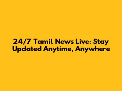 24/7 Tamil News Live: Stay Updated Anytime, Anywhere