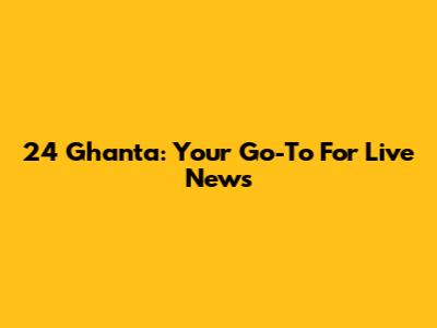 24 Ghanta: Your Go-To For Live News