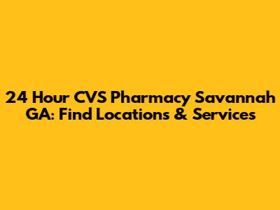 24 Hour CVS Pharmacy Savannah GA: Find Locations & Services