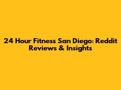 24 Hour Fitness San Diego: Reddit Reviews & Insights