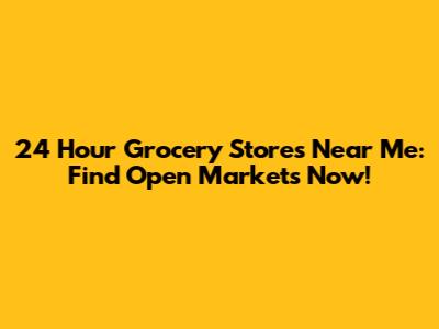 24 Hour Grocery Stores Near Me: Find Open Markets Now!