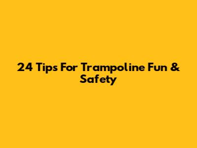 24 Tips For Trampoline Fun & Safety