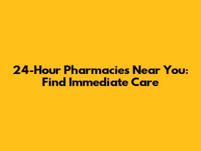 24-Hour Pharmacies Near You: Find Immediate Care