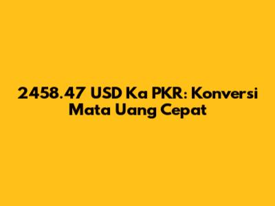 2458.47 USD Ka PKR: Konversi Mata Uang Cepat