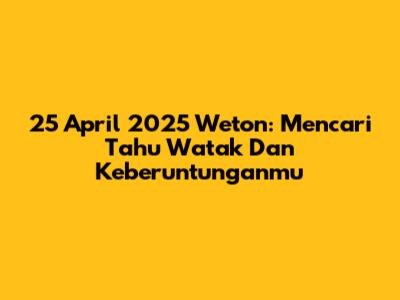 25 April 2025 Weton: Mencari Tahu Watak Dan Keberuntunganmu