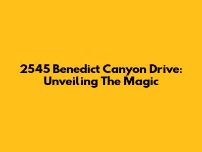 2545 Benedict Canyon Drive: Unveiling The Magic