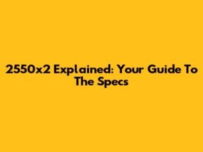 2550x2 Explained: Your Guide To The Specs