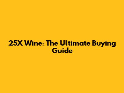 25X Wine: The Ultimate Buying Guide