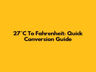 27°C To Fahrenheit: Quick Conversion Guide