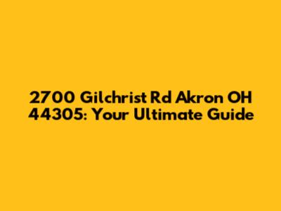 2700 Gilchrist Rd Akron OH 44305: Your Ultimate Guide