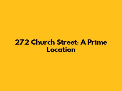 272 Church Street: A Prime Location