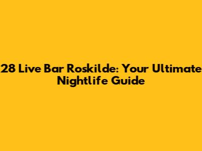 28 Live Bar Roskilde: Your Ultimate Nightlife Guide