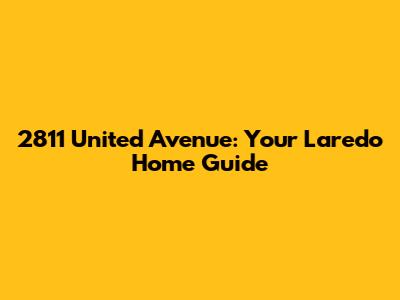 2811 United Avenue: Your Laredo Home Guide