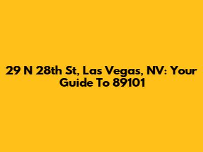 29 N 28th St, Las Vegas, NV: Your Guide To 89101