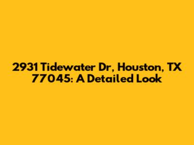2931 Tidewater Dr, Houston, TX 77045: A Detailed Look
