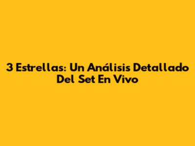 3 Estrellas: Un Análisis Detallado Del Set En Vivo