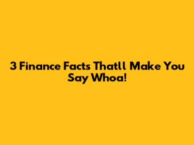 3 Finance Facts That'll Make You Say 'Whoa!'