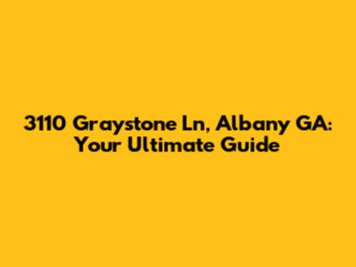 3110 Graystone Ln, Albany GA: Your Ultimate Guide