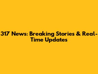 317 News: Breaking Stories & Real-Time Updates