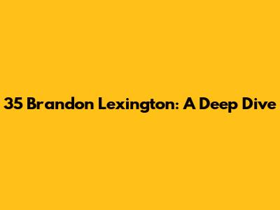 35 Brandon Lexington: A Deep Dive