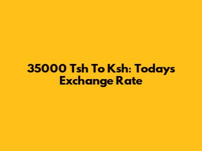 35000 Tsh To Ksh: Today's Exchange Rate