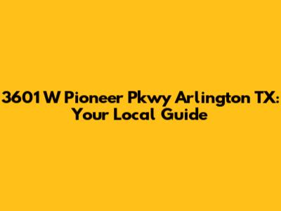 3601 W Pioneer Pkwy Arlington TX: Your Local Guide