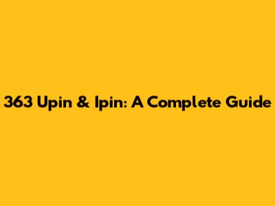 363 Upin & Ipin: A Complete Guide