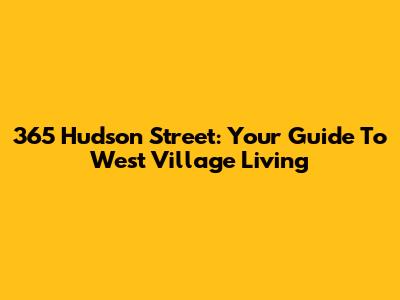 365 Hudson Street: Your Guide To West Village Living