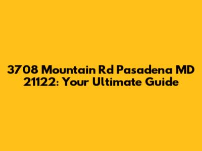 3708 Mountain Rd Pasadena MD 21122: Your Ultimate Guide