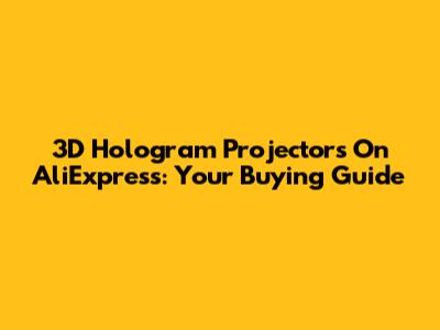 3D Hologram Projectors On AliExpress: Your Buying Guide