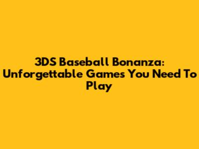 3DS Baseball Bonanza: Unforgettable Games You Need To Play