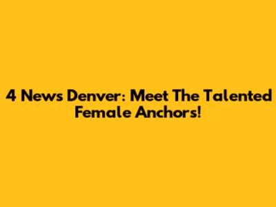 4 News Denver: Meet The Talented Female Anchors!