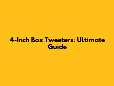 4-Inch Box Tweeters: Ultimate Guide