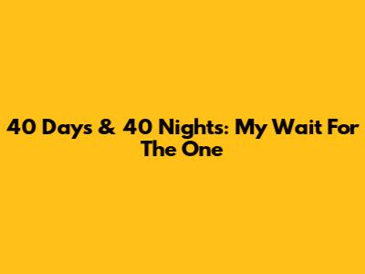 40 Days & 40 Nights: My Wait For 'The One'