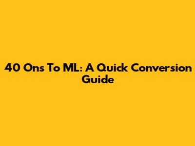 40 Ons To ML: A Quick Conversion Guide