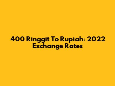 400 Ringgit To Rupiah: 2022 Exchange Rates