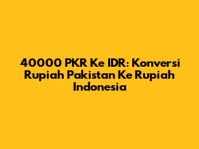 40000 PKR Ke IDR: Konversi Rupiah Pakistan Ke Rupiah Indonesia