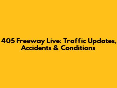 405 Freeway Live: Traffic Updates, Accidents & Conditions