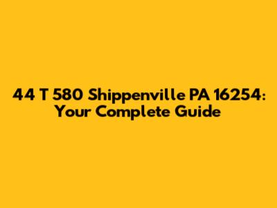 44 T 580 Shippenville PA 16254: Your Complete Guide