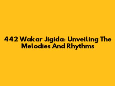 442 Wakar Jigida: Unveiling The Melodies And Rhythms