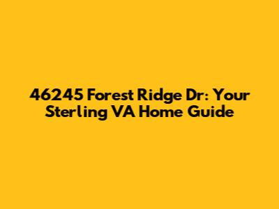 46245 Forest Ridge Dr: Your Sterling VA Home Guide