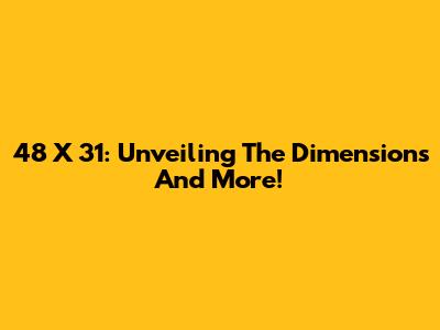 48 X 31: Unveiling The Dimensions And More!