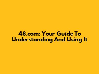 48.com: Your Guide To Understanding And Using It
